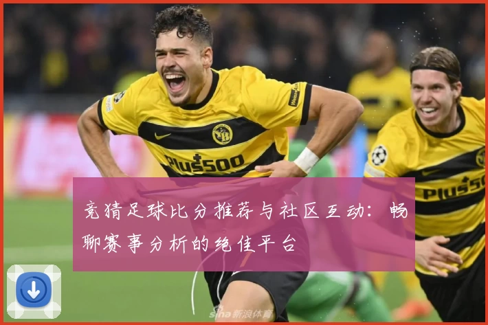竞猜足球比分推荐与社区互动：畅聊赛事分析的绝佳平台