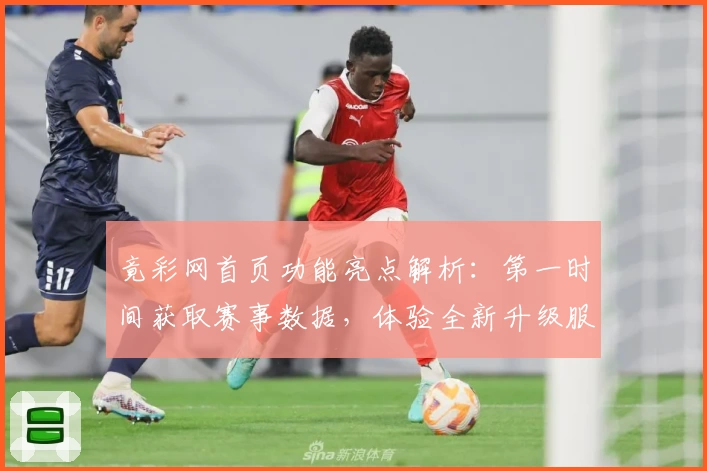 竟彩网首页功能亮点解析：第一时间获取赛事数据，体验全新升级服务