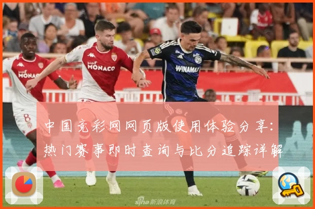 中国竞彩网网页版使用体验分享：热门赛事即时查询与比分追踪详解