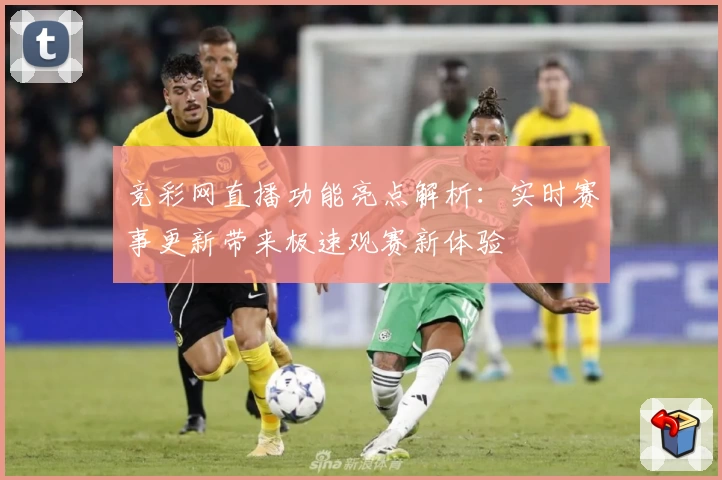 竞彩网直播功能亮点解析：实时赛事更新带来极速观赛新体验
