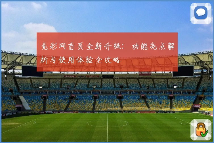 竟彩网首页全新升级：功能亮点解析与使用体验全攻略