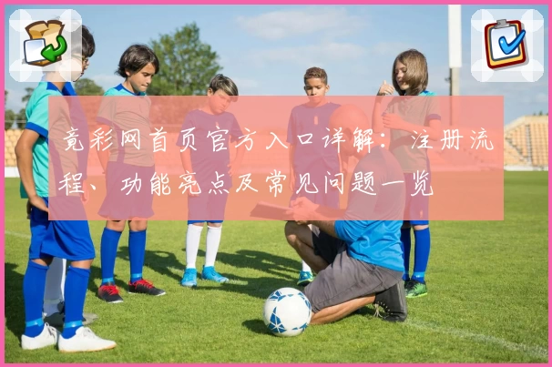 竟彩网首页官方入口详解：注册流程、功能亮点及常见问题一览
