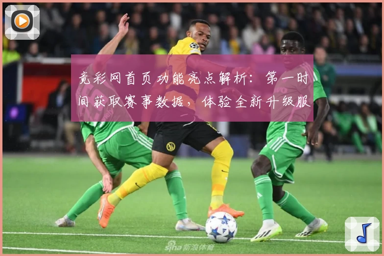 竟彩网首页功能亮点解析：第一时间获取赛事数据，体验全新升级服务