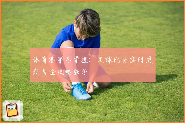 体育赛事尽掌握:足球比分实时更新与全攻略教学