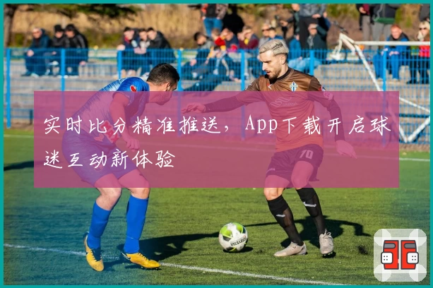 实时比分精准推送,App下载开启球迷互动新体验