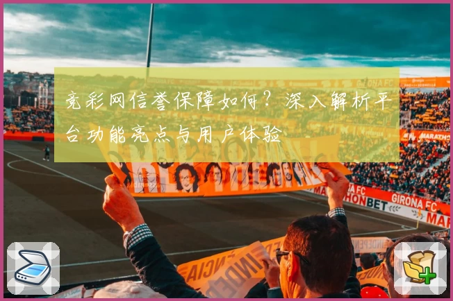 竞彩网信誉保障如何？深入解析平台功能亮点与用户体验