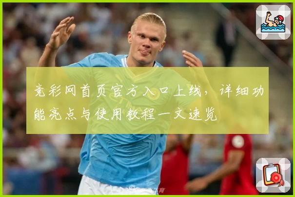 竞彩网首页官方入口上线，详细功能亮点与使用教程一文速览