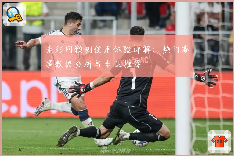 竞彩网预测使用体验详解：热门赛事数据分析与专业推荐