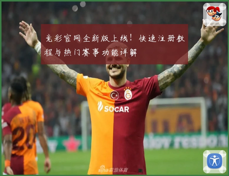 竞彩官网全新版上线！快速注册教程与热门赛事功能详解