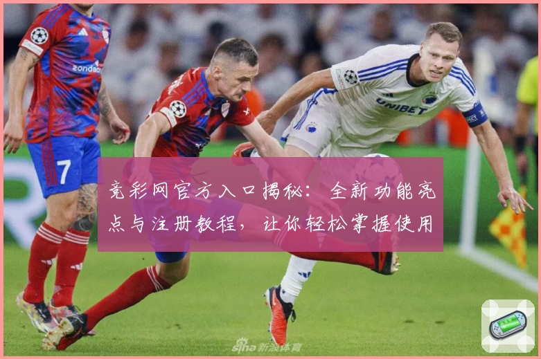 竞彩网官方入口揭秘：全新功能亮点与注册教程，让你轻松掌握使用技巧