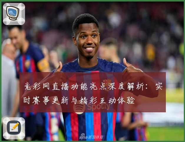 竞彩网直播功能亮点深度解析：实时赛事更新与精彩互动体验