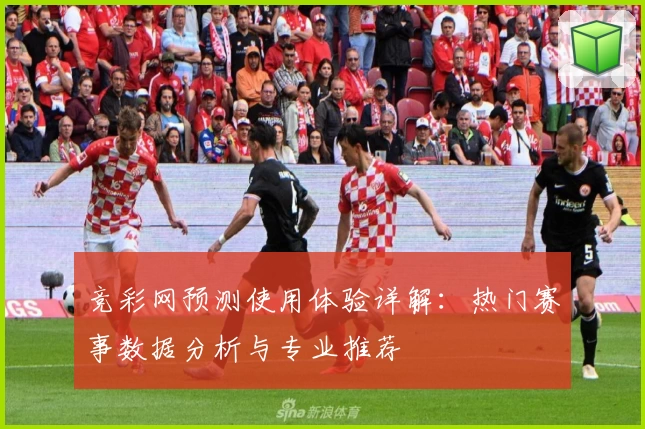 竞彩网预测使用体验详解：热门赛事数据分析与专业推荐