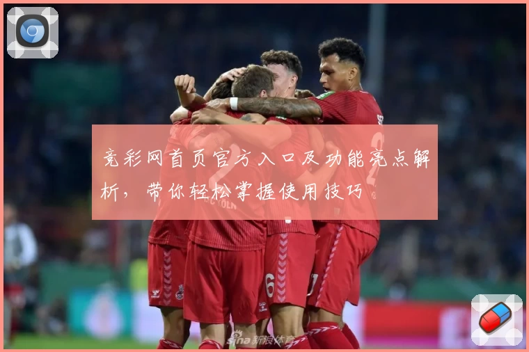 竞彩网首页官方入口及功能亮点解析，带你轻松掌握使用技巧