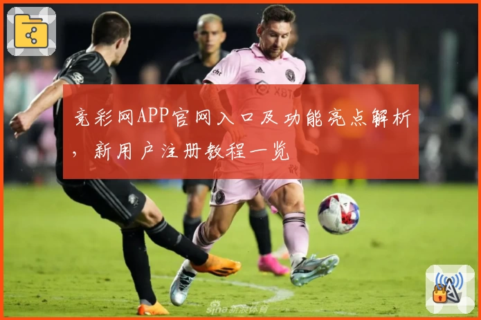 竞彩网APP官网入口及功能亮点解析，新用户注册教程一览
