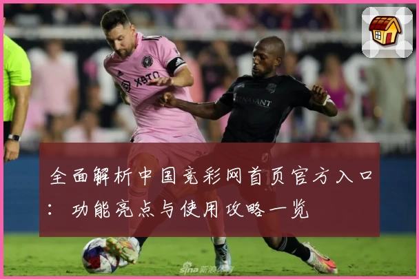 全面解析中国竞彩网首页官方入口：功能亮点与使用攻略一览
