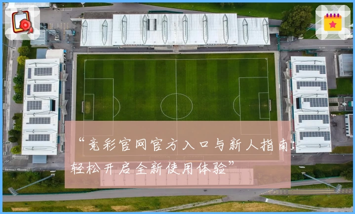 “竞彩官网官方入口与新人指南：轻松开启全新使用体验”