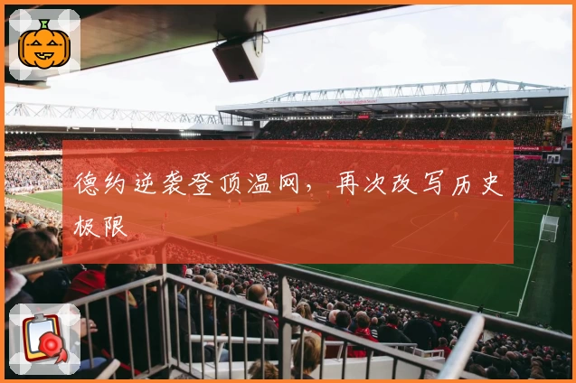 德约逆袭登顶温网,再次改写历史极限