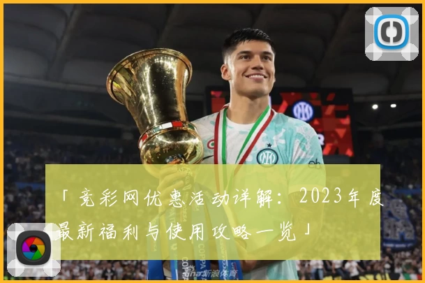 「竞彩网优惠活动详解：2023年度最新福利与使用攻略一览」