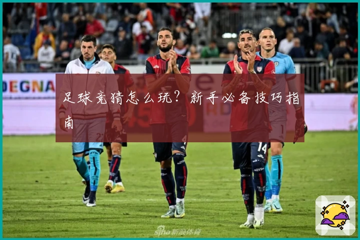 足球竞猜怎么玩?新手必备技巧指南