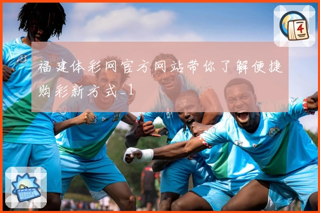 福建体彩网官方网站带你了解便捷购彩新方式_1