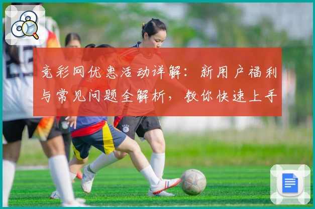 竞彩网优惠活动详解：新用户福利与常见问题全解析，教你快速上手注册领取权益