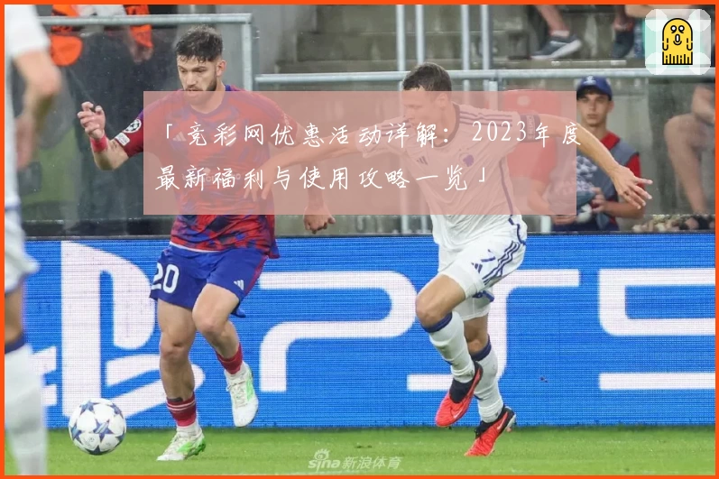「竞彩网优惠活动详解：2023年度最新福利与使用攻略一览」