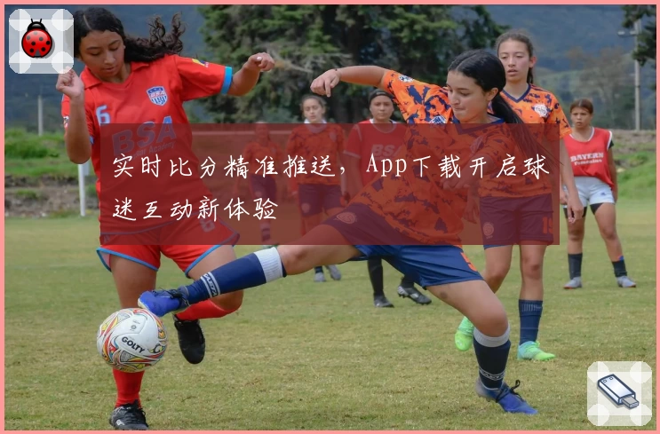 实时比分精准推送,App下载开启球迷互动新体验