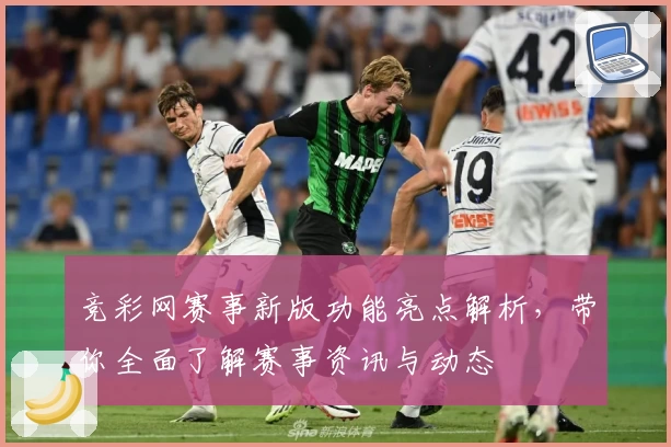 竞彩网赛事新版功能亮点解析，带你全面了解赛事资讯与动态