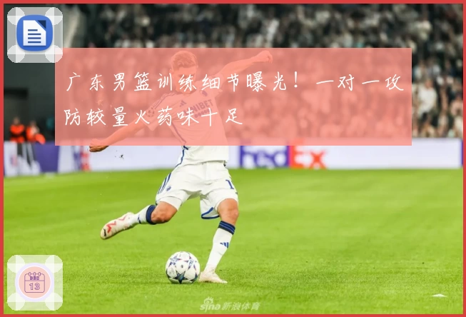 广东男篮训练细节曝光!一对一攻防较量火药味十足