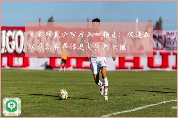竞彩网直连官方入口指南：极速获取最新赛事信息与实用功能