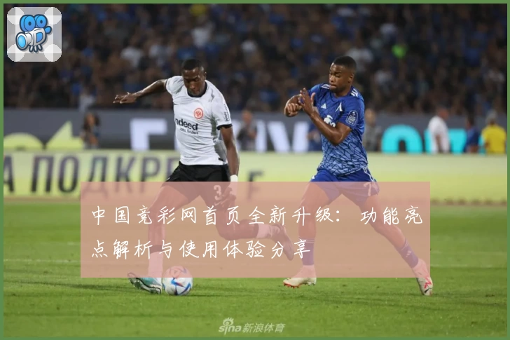 中国竞彩网首页全新升级：功能亮点解析与使用体验分享