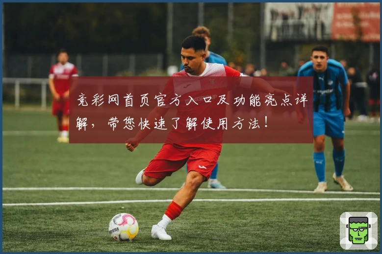 竞彩网首页官方入口及功能亮点详解，带您快速了解使用方法！