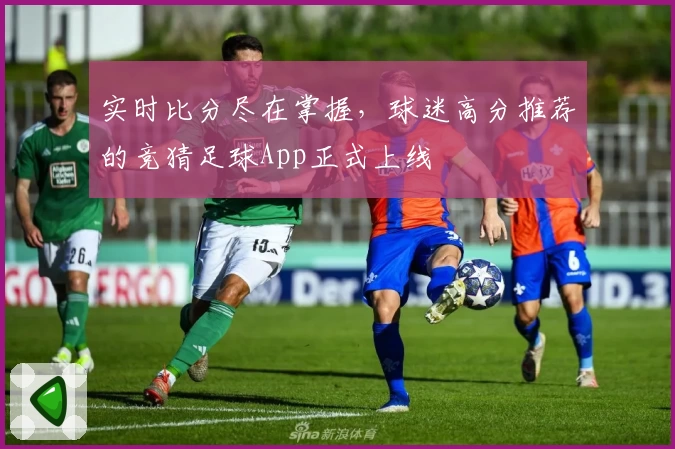 实时比分尽在掌握,球迷高分推荐的竞猜足球App正式上线