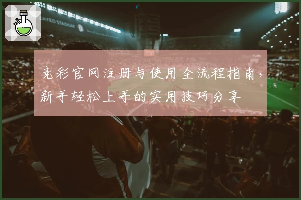 竞彩官网注册与使用全流程指南，新手轻松上手的实用技巧分享