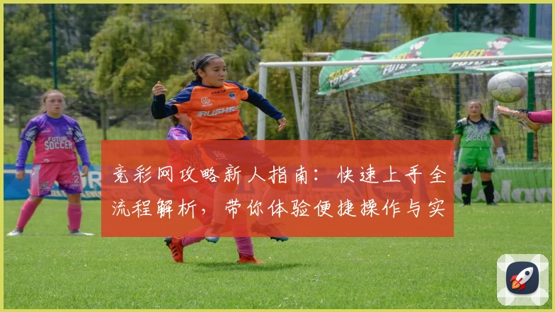 竞彩网攻略新人指南：快速上手全流程解析，带你体验便捷操作与实用功能亮点