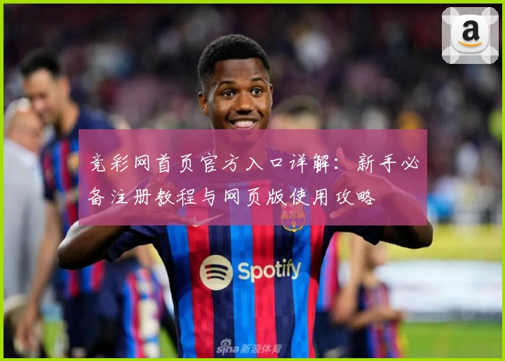 竞彩网首页官方入口详解：新手必备注册教程与网页版使用攻略
