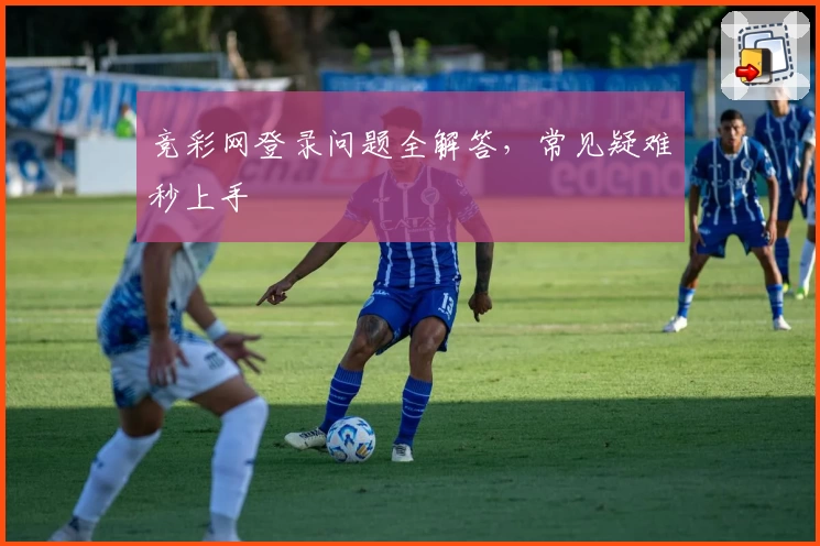 竞彩网登录问题全解答，常见疑难秒上手