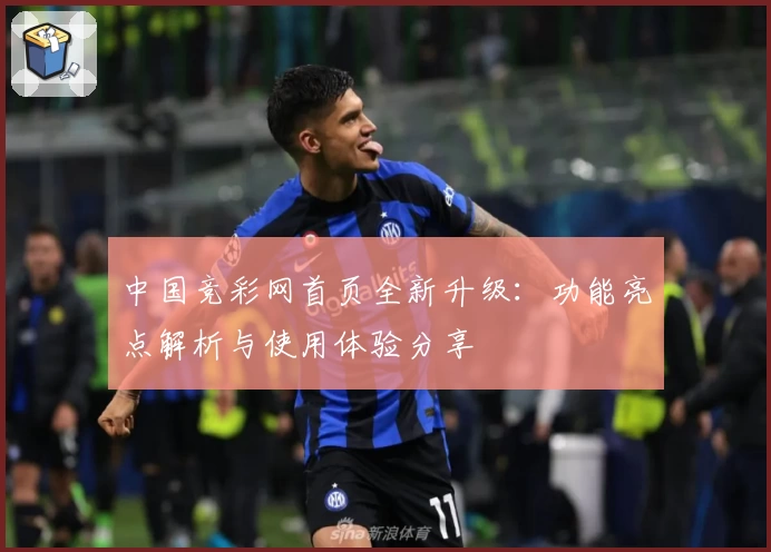 中国竞彩网首页全新升级：功能亮点解析与使用体验分享