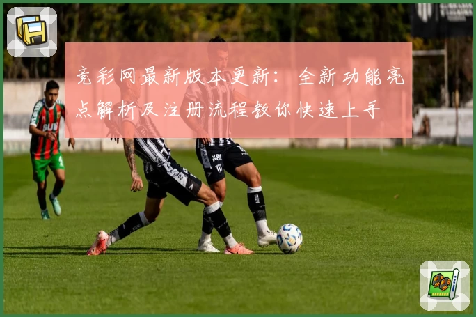 竞彩网最新版本更新：全新功能亮点解析及注册流程教你快速上手
