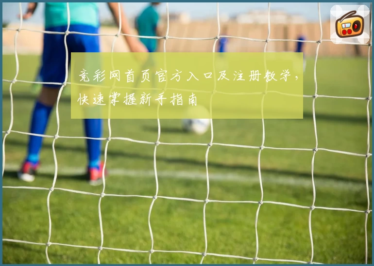 竞彩网首页官方入口及注册教学，快速掌握新手指南