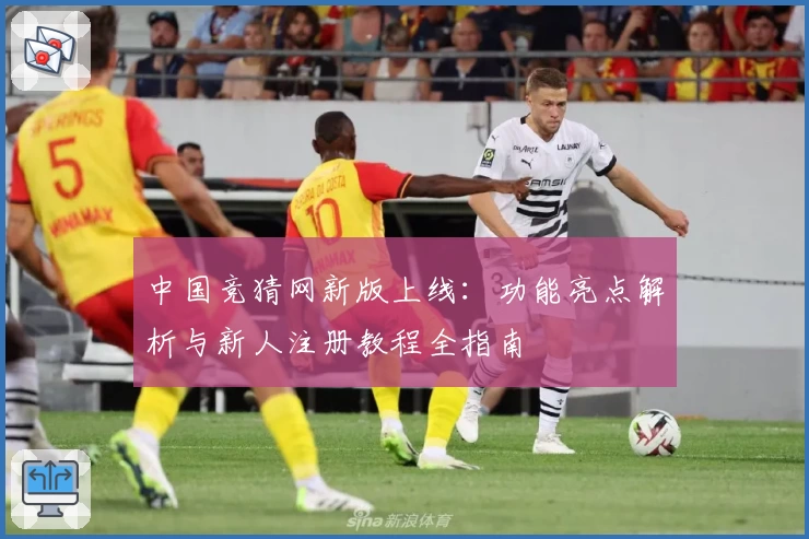 中国竞猜网新版上线：功能亮点解析与新人注册教程全指南