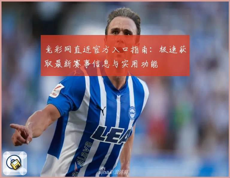 竞彩网直连官方入口指南：极速获取最新赛事信息与实用功能