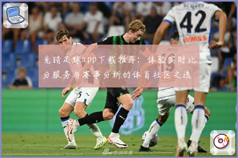 竞猜足球app下载推荐:体验实时比分服务与赛事分析的体育社区之选