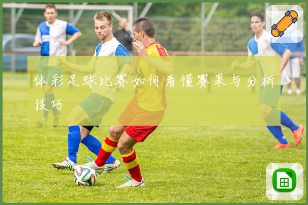 体彩足球比赛如何看懂赛果与分析技巧