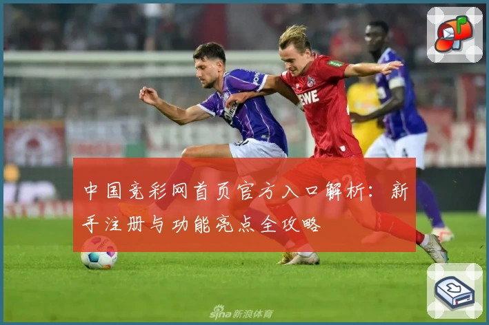 中国竞彩网首页官方入口解析：新手注册与功能亮点全攻略