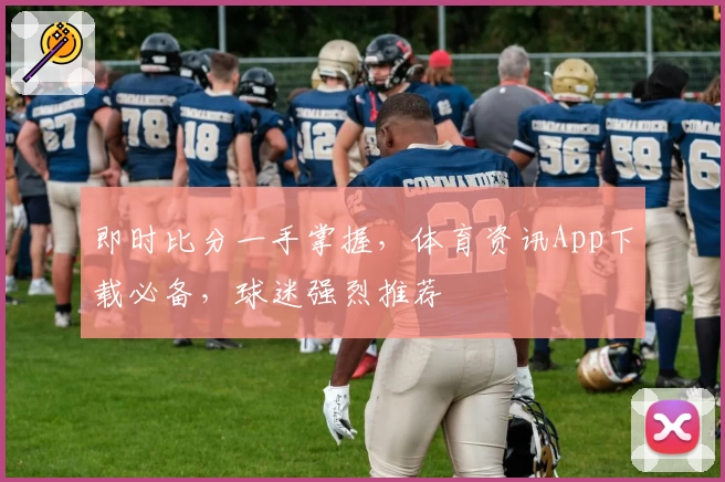 即时比分一手掌握,体育资讯App下载必备,球迷强烈推荐