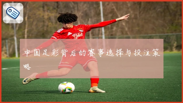 中国足彩背后的赛事选择与投注策略