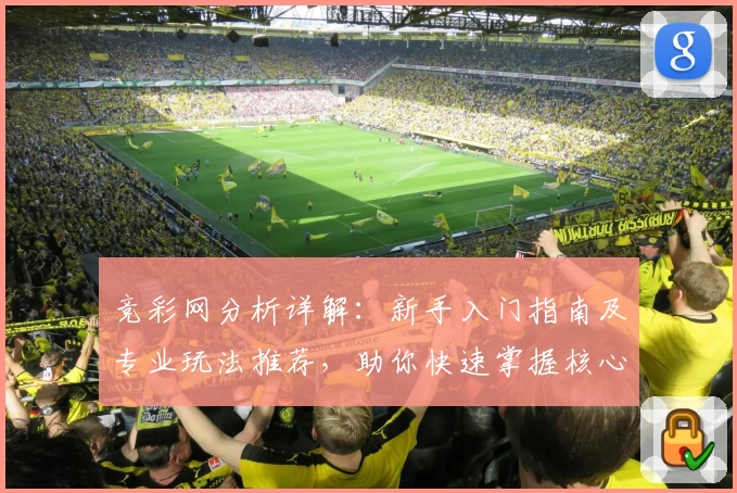 竞彩网分析详解：新手入门指南及专业玩法推荐，助你快速掌握核心技巧