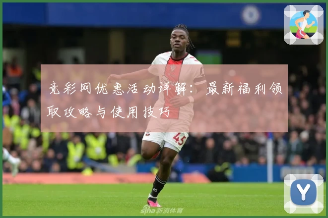竞彩网优惠活动详解：最新福利领取攻略与使用技巧