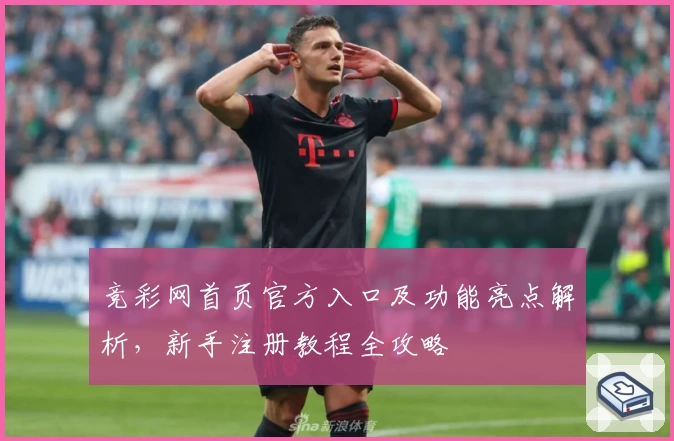 竞彩网首页官方入口及功能亮点解析，新手注册教程全攻略